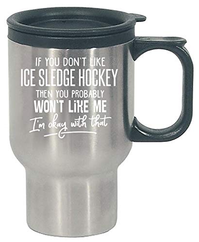 If You Don't Like ICE SLEDGE HOCKEY, Then You Probably Won't Like Me, I'm Okay With That! - Stainless Steel Travel Mug