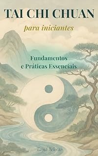 Livro Tai Chi Chuan para Iniciantes: Reduza o Estresse, Acalme a Mente e Tenha Mais Energia no Dia a Dia