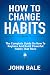 How To Change Habits: The Complete Guide On How To Replace And Build Powerful Habits That Stick by John Bale