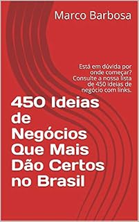 Livro 450 Ideias de Negócios Que Mais Dão Certos no Brasil: Está em dúvida por onde começar? Consulte a nossa lista de 450 ideias de negócio com links.