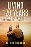 LIVING 120 YEARS: THE SECRETS TO EXTENDED LONGEVITY