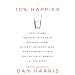 10% Happier: How I Tamed the Voice in My Head, Reduced Stress Without Losing My Edge, and Found a Se by