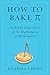How to Bake Pi: An Edible Exploration of the Mathematics of Mathematics