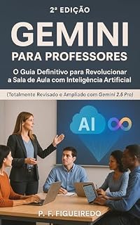 Livro GEMINI PARA PROFESSORES: 2ª EDIÇÃO: O Guia Definitivo para Revolucionar a Sala de Aula com Inteligência Artificial, Planejamento de Aulas e Atividades Interativas Usando o Gemini 2.5 Pro