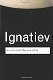 How the Irish Became White (Routledge Classics) (Volume 137)