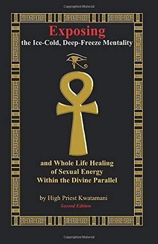 Exposing The Ice-Cold, Deep-Freeze Mentality: And Whole Life Healing Of Sexual Energy Within The Divine Parallel