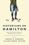 Historians on Hamilton: How a Blockbuster Musical Is Restaging America's Past by Renee C. Romano, Claire Bond Potter