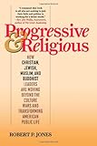 Progressive & Religious: How Christian, Jewish, Muslim, and Buddhist Leaders are Moving Beyond the Culture Wars and Transforming American Public Life