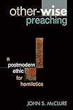 Other-wise Preaching: A Postmodern Ethic for Homiletics by Dr. John McClure