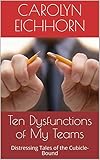 Ten Dysfunctions of My Teams: Distressing Tales of the Cubicle-Bound by