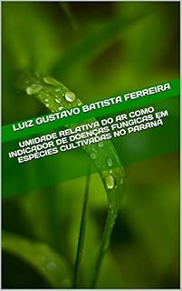 Livro UMIDADE RELATIVA DO AR COMO INDICADOR DE DOENÇAS FUNGICAS EM ESPÉCIES CULTIVADAS NO PARANÁ