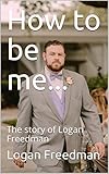 How to be me...: The story of Logan Freedman by Logan Freedman