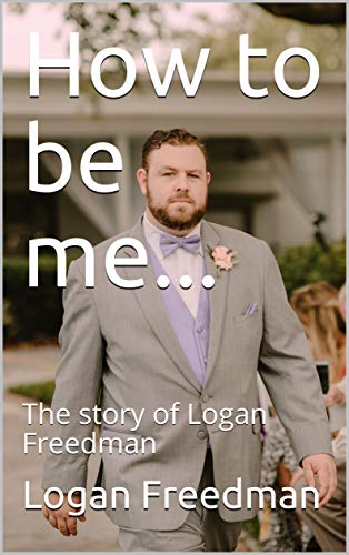 How to be me...: The story of Logan Freedman by Logan Freedman
