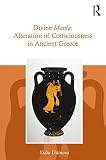 Divine Mania: Alteration of Consciousness in Ancient Greece by Yulia Ustinova