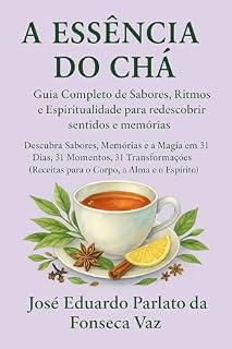 Livro A ESSÊNCIA DO CHÁ - Guia Completo de Sabores, Ritmos e Espiritualidade: Descubra Sabores, Memórias e a Magia em 31 Dias, 31 Momentos, 31 Transformações
