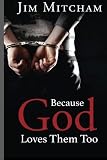 Because God Loves Them Too: God loves us all, not just those who are free, but the men and women who by Mr. Jim Mitcham