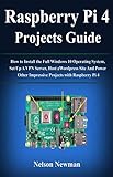 Raspberry Pi 4 Projects Guide: How to Install the Full Windows 10 Operating System, Set Up A VPN Server, Host a Wordpress Site And Power Other Impressive Projects with Raspberry Pi 4