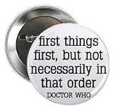 Doctor Who Quote - FIRST THINGS FIRST - BUT NOT NECESSARILY IN THAT ORDER 1.25