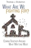What Are We Fighting For: Coming Together Around What Matters Most by Thomas Bickerton