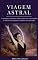 Livro Viagem astral: O guia para iniciantes sobre como viver com rapidez e sucesso sua primeira aventura fora do corpo.: (Projeção astral, despertar espiritual, espiritualidade, meio, consciência)