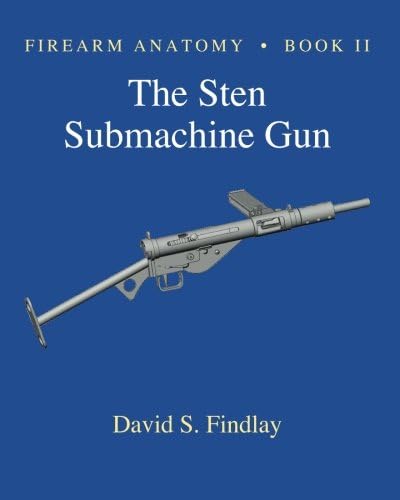 Firearm Anatomy - Book II The STEN Submachine Gun (Gun Design Series)