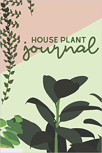 House Plant Journal A Planner Log Book And Diary For Your Indoor Gardening Hobby Water Tracker For Succulents Ferns Tropical Plants And More Beautiful Plant Themed Gift For Women And Men Amazon Co Uk