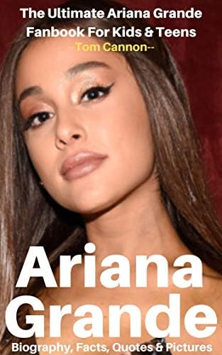 Ariana Grande: Biography, Facts, Quotes And Pictures (The Ultimate Ariana Grande Fanbook For Kids & Teens) (I Love My Celeb 3)
