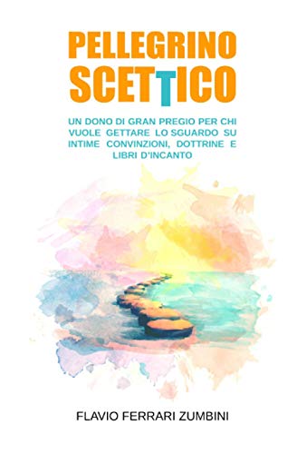 PELLEGRINO SCETTICO: UN DONO DI GRAN PREGIO PER CHI VUOLE GETTARE LO SGUARDO SU INTIME CONVINZIONI, DOTTRINE E LIBRI D’INCANTO (Italian Edition)