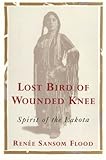 Lost Bird of Wounded Knee: Spirit Of The Lakota by Renee Sansom Flood