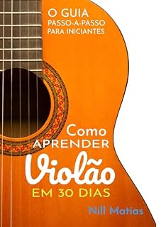 Livro Como Aprender Violão em 30 Dias: O Guia Passo-a-Passo Para Inciantes (Violão Sem Dor de Cabeça Livro 1)