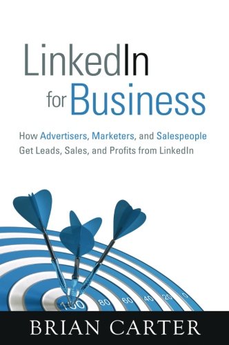 LinkedIn for Business: How Advertisers, Marketers and Salespeople Get Leads, Sales and Profits from LinkedIn (Que Biz-Tech)