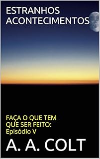 Livro ESTRANHOS ACONTECIMENTOS (FAÇA O QUE TEM QUE SER FEITO: Episódio V)