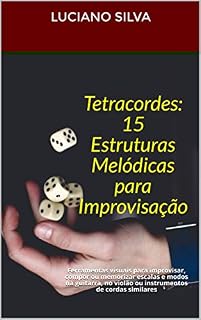Livro Tetracordes: 15 Estruturas Melódicas para Improvisação: Ferramentas visuais para improvisar, compor ou memorizar escalas e modos na guitarra, no violão ou instrumentos de cordas similares