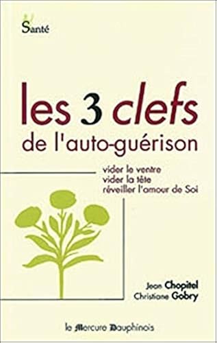 Download Les trois clefs de l'auto-guérison : Vider le ventre, vider la tête, réveiller l'amour de soi PDF