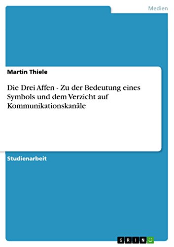 Die Drei Affen - Zu der Bedeutung eines Symbols und dem Verzicht auf Kommunikationskanäle (German Edition)