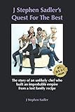 J Stephen Sadler's Quest For The Best: The story of an unlikely chef who built an improbable empire from a lost family recipe by J Stephen Sadler