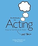An Attitude for Acting: How to Survive (and Thrive) as an Actor by 