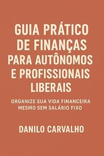 Livro Guia Prático de Finanças para Autônomos e Profissionais Liberais: Organize sua vida financeira mesmo sem salario fixo