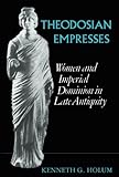 Theodosian Empresses (Transformation of the Classical Heritage) by Kenneth G. Holum