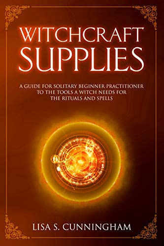 Witchcraft Supplies: A Guide for Solitary Beginner Practitioners to the Tools a Witch Needs for Her by Lisa S. Cunningham