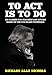 To Act Is to Do: Six Classes for Teachers and Actors Based on the Uta Hagen Technique by Richard Alan Nichols