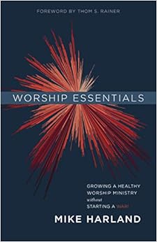 Worship Essentials: Growing a Healthy Worship Ministry Without Starting a War!, by Mike Harland Worship Essentials: Growing a Healthy Worship Ministry Without Starting a War!, by Mike Harland