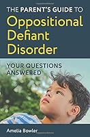 The Parent's Guide to Oppositional Defiant Disorder