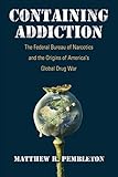 Matthew R. Pembleton, "Containing Addiction: The Federal Bureau of Narcotics and the Origins of America’s Global Drug Wars" (U Massachusetts Press, 2017