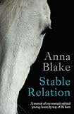 Stable Relation: A memoir of horses, healing and country living by Anna M Blake