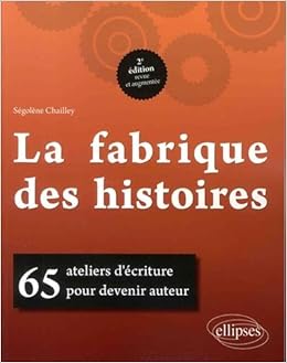LA FABRIQUE DES HISTOIRES. 65 ATELIERS D'ECRITURE POUR DEVENIR AUTEUR. 2E EDITION REVUE ET AUGMENTEE, by Ségolène Chailley LA FABRIQUE DES HISTOIRES. 65 ATELIERS D'ECRITURE POUR DEVENIR AUTEUR. 2E EDITION REVUE ET AUGMENTEE, by Ségolène Chailley