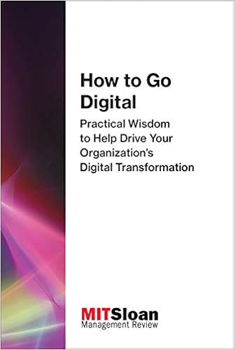 How To Go Digital Practical Wisdom To Help Drive Your Organization S Digital Transformation The Digital Future Of Management Mit Sloan Management Review 9780262534987 Amazon Com Books
