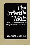 The Infertile Male : The Clinician's Guide to Diagnosis and Treatment, Spark, R. F., 0306428598