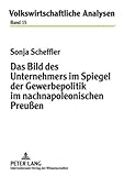 Das Bild des Unternehmers im Spiegel der Gewerbepolitik im nachnapoleonischen Preußen, Scheffler, Sonja, 3631587570
