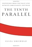 Tenth Parallel Dispatches from the Fault Line Between Christianity & Islam [HC,2010]